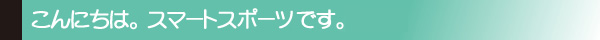 こんにちは。スマートスポーツです。