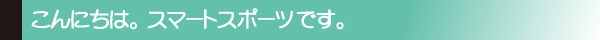 こんにちは。スマートスポーツです。