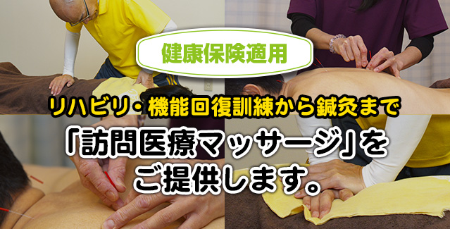 健康保険適用　リハビリ・機能回復訓練から鍼灸まで「訪問医療マッサージ」をご提供します。