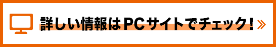 詳しい情報PCサイトでチェック！